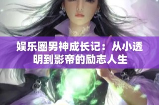 娱乐圈男神成长记：从小透明到影帝的励志人生