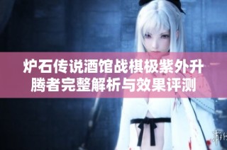 炉石传说酒馆战棋极紫外升腾者完整解析与效果评测