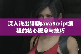 深入浅出聊聊JavaScript编程的核心概念与技巧