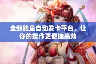全新鲍鱼自动发卡平台，让你的操作更便捷高效