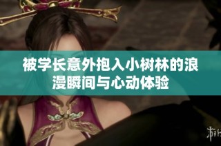 被学长意外抱入小树林的浪漫瞬间与心动体验