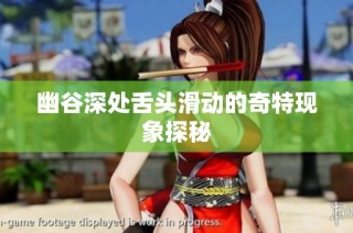 幽谷深处舌头滑动的奇特现象探秘