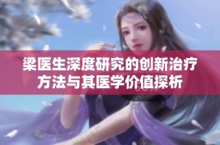 梁医生深度研究的创新治疗方法与其医学价值探析