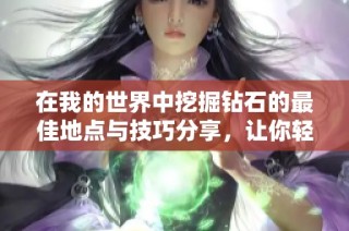 在我的世界中挖掘钻石的最佳地点与技巧分享，让你轻松收获大量珍贵矿石