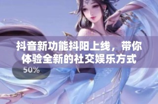 抖音新功能抖阳上线，带你体验全新的社交娱乐方式