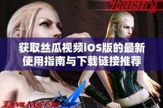 获取丝瓜视频iOS版的最新使用指南与下载链接推荐