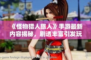 《怪物猎人旅人》手游最新内容揭秘，剧透丰富引发玩家期待与热议