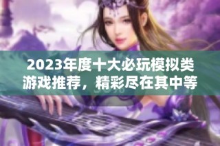 2023年度十大必玩模拟类游戏推荐，精彩尽在其中等你来体验