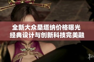 全新大众桑塔纳价格曝光 经典设计与创新科技完美融合