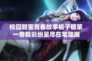 校园甜蜜青春故事栀子糖第一卷精彩纷呈尽在笔趣阁
