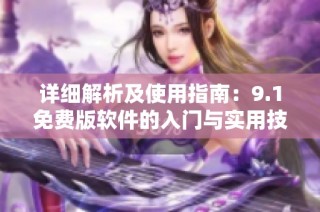 详细解析及使用指南：9.1免费版软件的入门与实用技巧