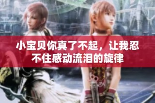 小宝贝你真了不起，让我忍不住感动流泪的旋律