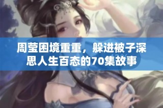 周莹困境重重，躲进被子深思人生百态的70集故事