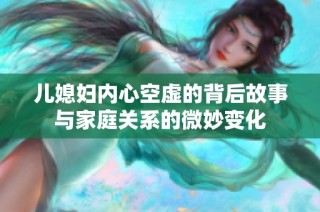 儿媳妇内心空虚的背后故事与家庭关系的微妙变化