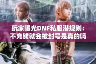 玩家曝光DNF私服潜规则：不充钱就会被封号是真的吗
