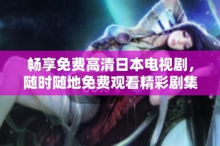 畅享免费高清日本电视剧，随时随地免费观看精彩剧集