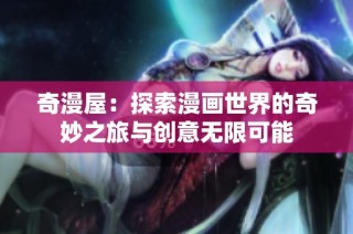 奇漫屋：探索漫画世界的奇妙之旅与创意无限可能
