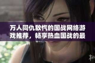 万人同仇敌忾的国战网络游戏推荐，畅享热血国战的最高人气作品