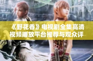 《野花香》电视剧全集高清视频播放平台推荐与观众评价