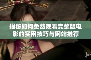 揭秘如何免费观看完整版电影的实用技巧与网站推荐
