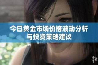 今日黄金市场价格波动分析与投资策略建议
