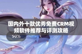 国内外十款优秀免费CRM视频软件推荐与评测攻略