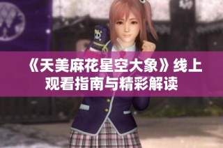 《天美麻花星空大象》线上观看指南与精彩解读