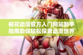 樱花动漫官方入门网站新手指南助你轻松探索动漫世界