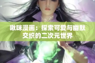 啾咪漫画：探索可爱与幽默交织的二次元世界