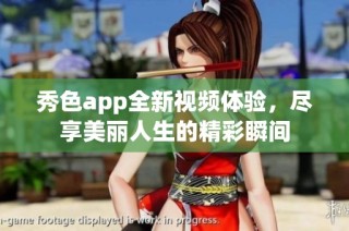 秀色app全新视频体验，尽享美丽人生的精彩瞬间