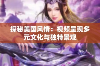探秘美国风情：视频呈现多元文化与独特景观