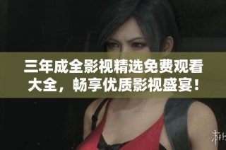 三年成全影视精选免费观看大全，畅享优质影视盛宴！