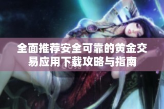 全面推荐安全可靠的黄金交易应用下载攻略与指南