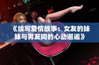 《续写爱情故事：女友的妹妹与男友间的心动邂逅》