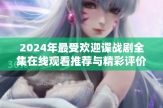 2024年最受欢迎谍战剧全集在线观看推荐与精彩评价