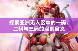 探索亚洲无人区中的一码、二码与三码的深刻含义