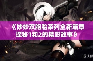 《妙妙双胞胎系列全新篇章探秘1和2的精彩故事》