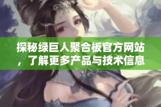 探秘绿巨人聚合板官方网站，了解更多产品与技术信息