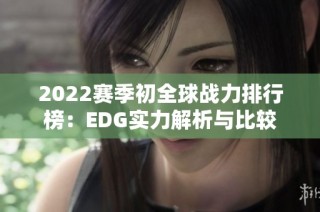 2022赛季初全球战力排行榜：EDG实力解析与比较