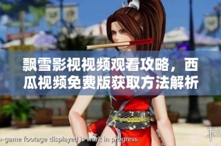 飘雪影视视频观看攻略，西瓜视频免费版获取方法解析