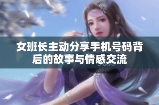 女班长主动分享手机号码背后的故事与情感交流