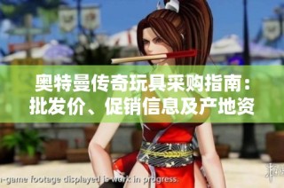 奥特曼传奇玩具采购指南：批发价、促销信息及产地资源全面解析