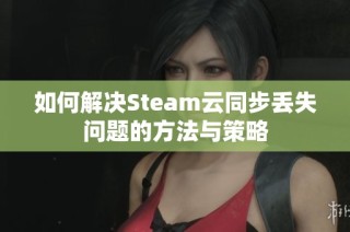 如何解决Steam云同步丢失问题的方法与策略