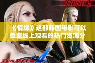 《情缘》这部韩国电影可以免费线上观看的热门资源分享