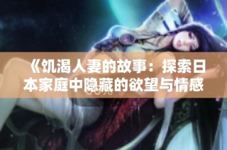 《饥渴人妻的故事：探索日本家庭中隐藏的欲望与情感》