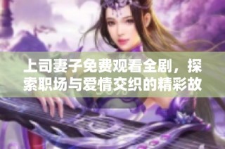 上司妻子免费观看全剧，探索职场与爱情交织的精彩故事