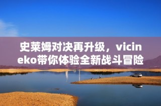 史莱姆对决再升级，vicineko带你体验全新战斗冒险