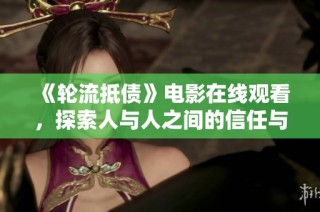 《轮流抵债》电影在线观看，探索人与人之间的信任与责任关系