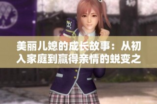 美丽儿媳的成长故事：从初入家庭到赢得亲情的蜕变之旅