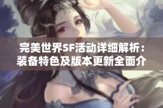 完美世界SF活动详细解析：装备特色及版本更新全面介绍